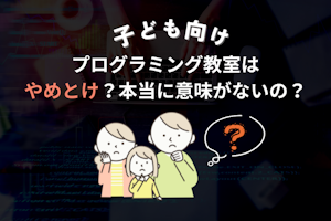 子ども向けプログラミング教室はやめとけ?習い事として本当に意味がないのか解説
