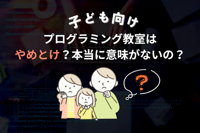 子ども向けプログラミング教室はやめとけ？習い事として本当に意味がないのか解説