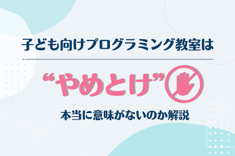 子ども向けプログラミング教室はやめとけ？習い事として本当に意味がないのか解説