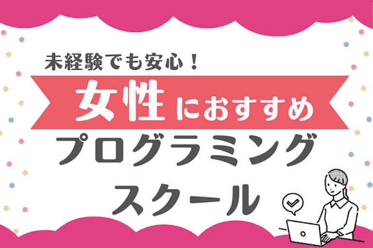 女性向けプログラミングスクール6選!口コミで選んだ子育てママにおすすめスクール