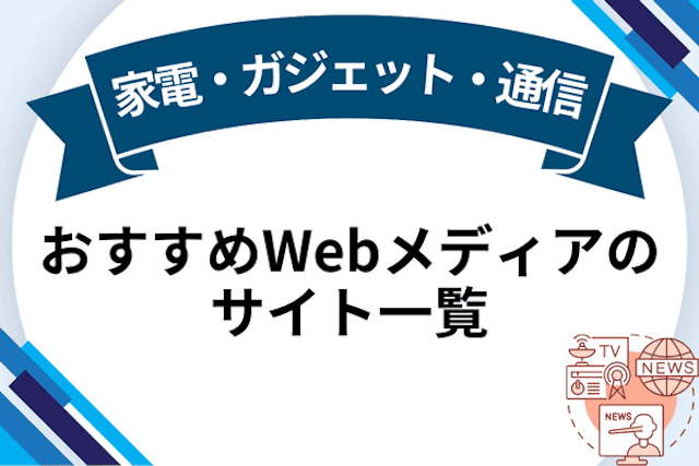 家電・ガジェット・通信 おすすめWebメディアのサイト一覧