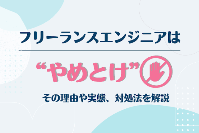 フリーランスエンジニアはやめとけ？その理由や実態、対処法を解説