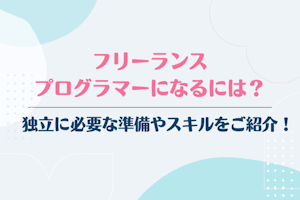 フリーランスプログラマーになるには?独立に必要な準備やスキルをご紹介!
