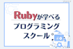 Rubyでおすすめのプログラミングスクール比較12選！Ruby on railsも身につくオンライン・教室を紹介