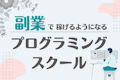 副業支援が手厚いおすすめプログラミングスクール比較14選！スクール経由で稼ぐには？