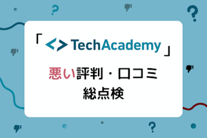 TechAcademy(テックアカデミー)の最悪な評判は誤解!ひどい口コミを総点検したリアルな評価