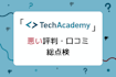 テックアカデミーの最悪な評判は誤解！ひどい口コミを総点検したリアルな評価