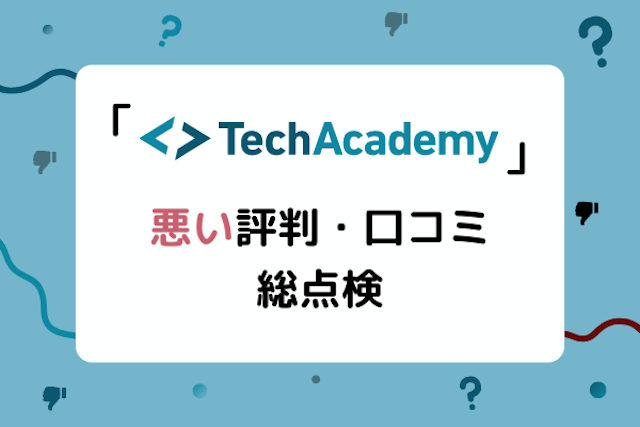 TechAcademy（テックアカデミー）の最悪な評判は誤解！ひどい口コミを総点検したリアルな評価