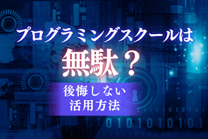 プログラミングスクールは無駄?後悔しない活用方法