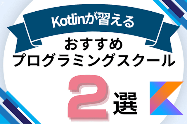 Kotlinが習えるプログラミングスクールおすすめ比較！Kotlin講座があるオンライン・教室を紹介