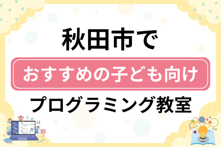 【子ども向け】秋田市でおすすめのキッズプログラミング・ロボット教室16選比較！