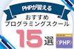 PHPが習えるプログラミングスクールおすすめ比較！PHP講座やコースがあるオンライン・教室を紹介