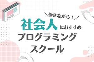 社会人向けおすすめプログラミングスクール比較!働きながらでも学べる?