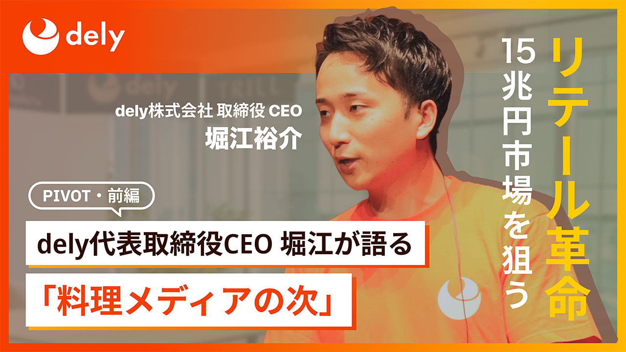dely代表取締役CEO 堀江が語る「料理メディアの次」リテール革命15兆円市場狙う