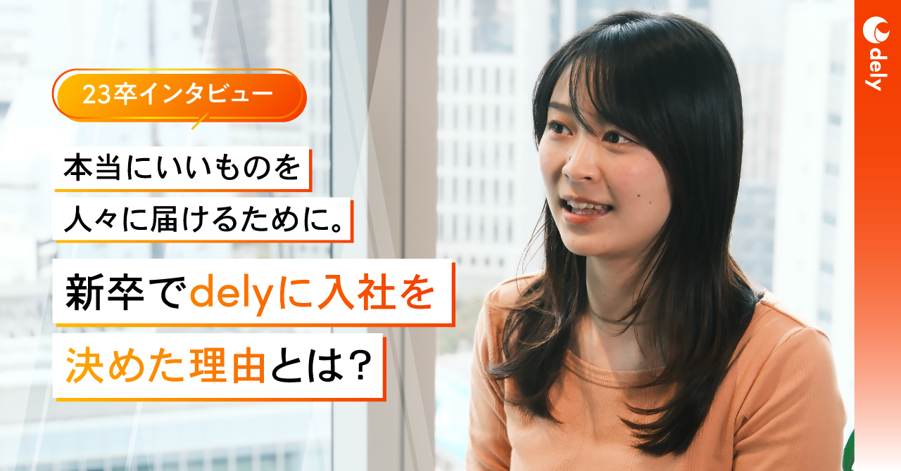 本当にいいものを人々に届けるために。新卒でdelyに入社を決めた理由とは?