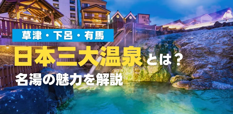日本三大温泉とは?「草津・下呂・有馬」名湯の魅力を解説