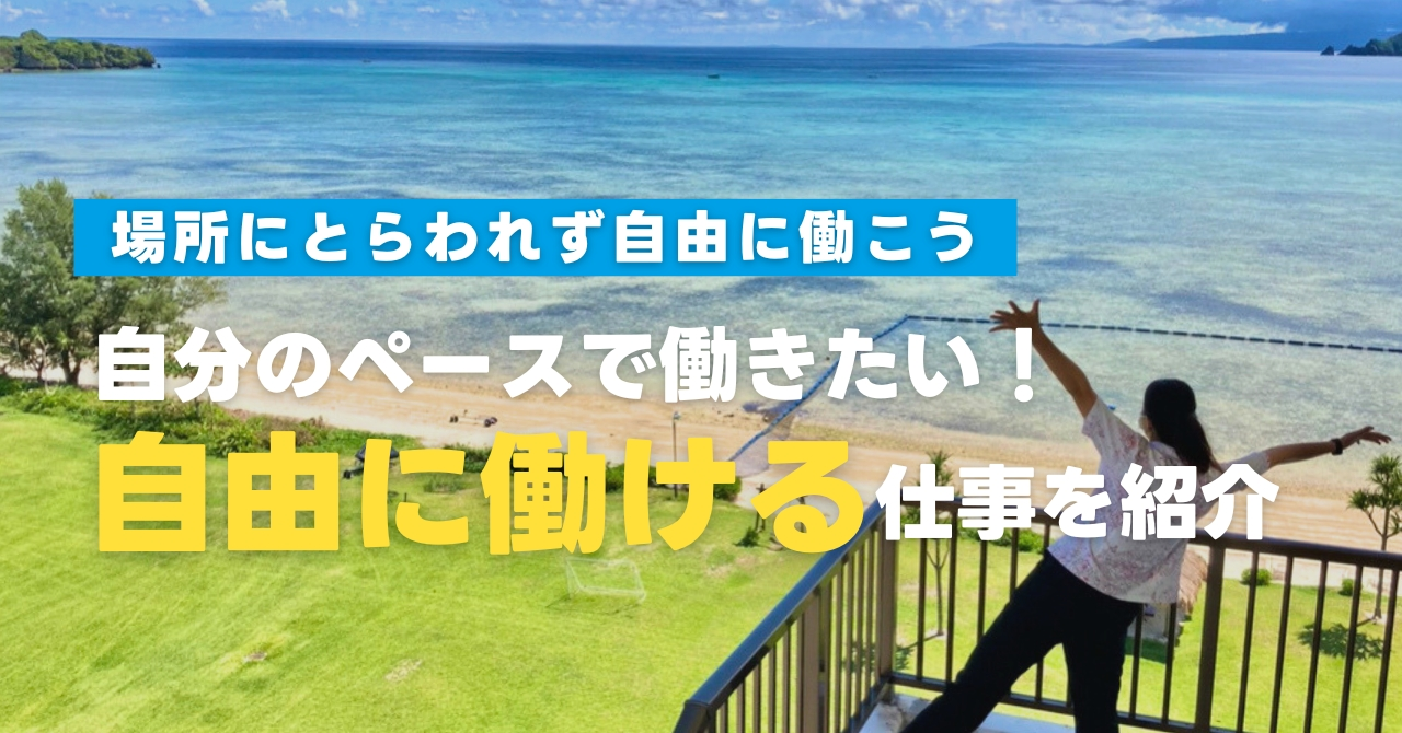 場所にとらわれず自分のペースで働きたい方必見！自由に働ける仕事をご紹介します