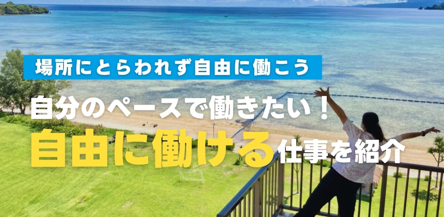 場所にとらわれず自分のペースで働きたい方必見!自由に働ける仕事をご紹介します