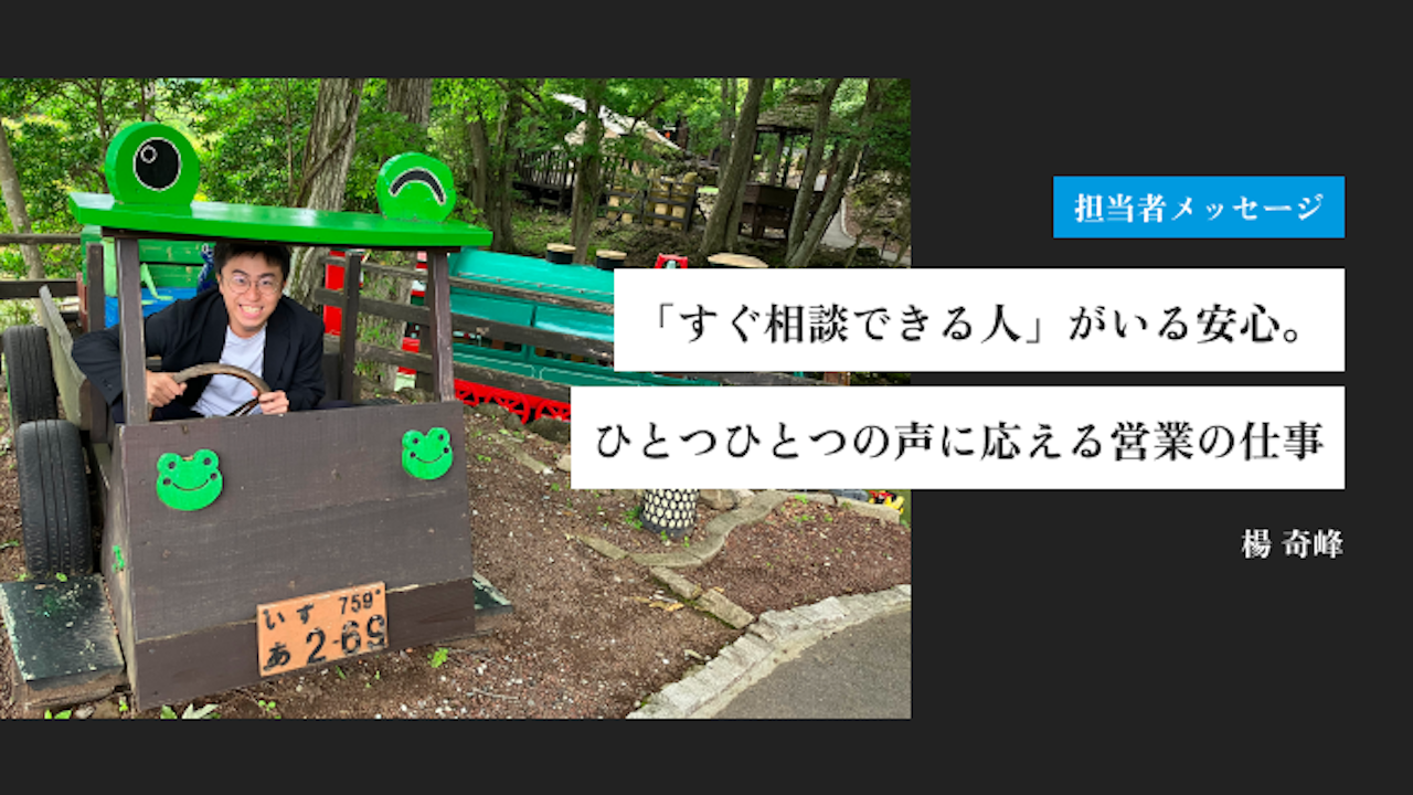 「すぐ相談できる人」がいる安心。ひとつひとつの声に応える営業の仕事|楊 奇峰