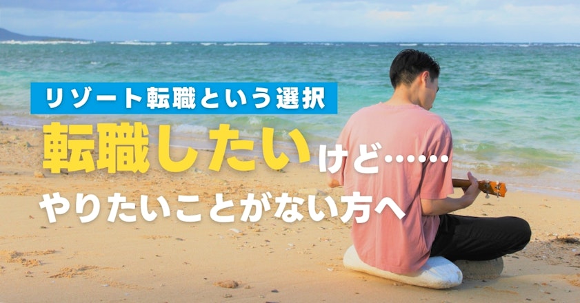 「転職したいけどやりたいことがない」という方必見！リゾート転職って何？