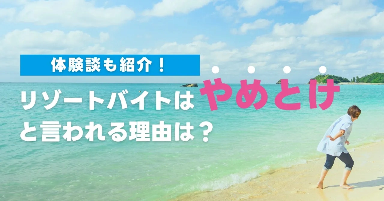 「リゾートバイトはやめとけ」と言われる理由は？体験談も紹介！