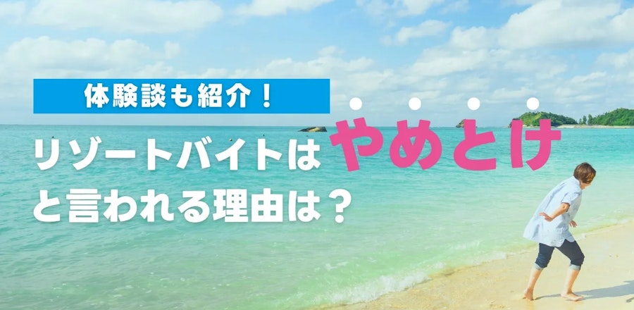 「リゾートバイトはやめとけ」と言われる理由は?体験談も紹介!
