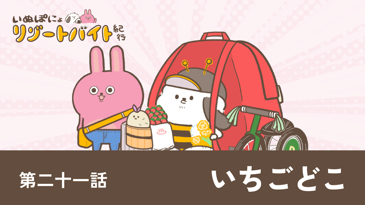 【連載】いぬぽにょリゾートバイト紀行 第二十一話「いちごどこ」