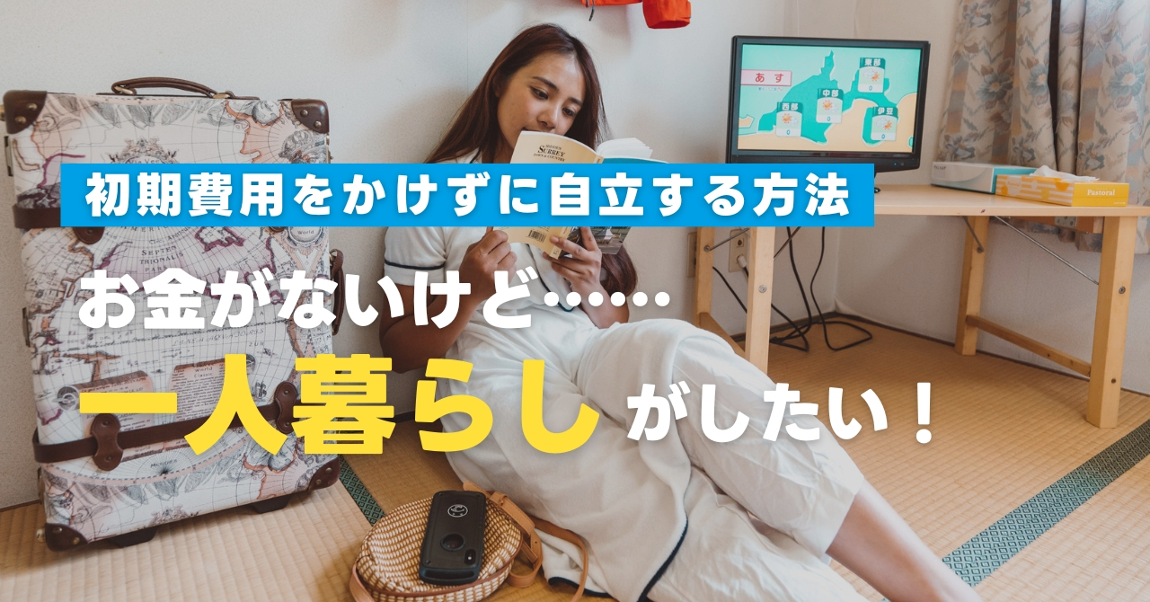 「お金がないけど一人暮らしがしたい！」初期費用をかけずに自立する方法を教えます