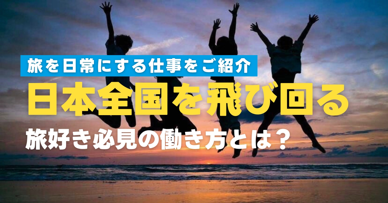 日本全国を飛び回る仕事で旅を日常に！旅好き必見の働き方とは？