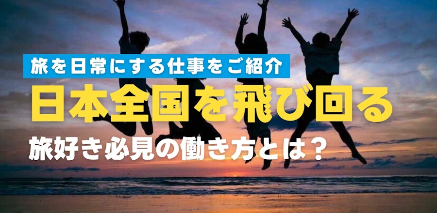 日本全国を飛び回る仕事で旅を日常に!旅好き必見の働き方とは?
