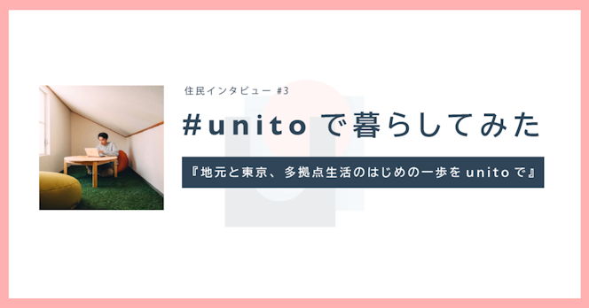 『地元と東京、多拠点生活のはじめの一歩をunitoで』 住民インタビューvol.3