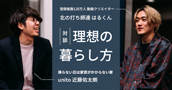 ［対談］理想の暮らし方｜「北の打ち師達」はるくん × unito 近藤佑太朗