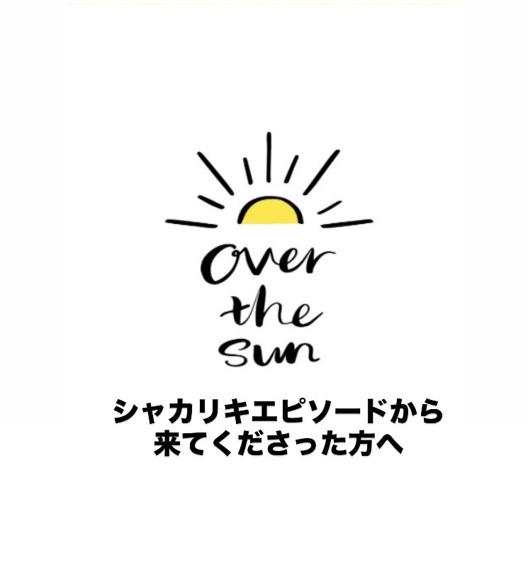「OVER THE SUN」シャカリキエピソードから来てくださった方へ