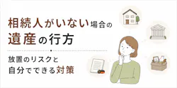 相続人がいない場合の遺産の行方|放置リスクと生前対策