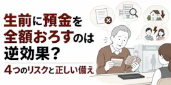 生前に預金を全額おろすのは逆効果?4つのリスクと正しい備え
