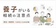 養子がいる相続の注意点|割合・相続税・もめないための対策
