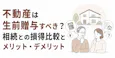 不動産は生前贈与すべき?相続との損得比較とメリット・デメリット