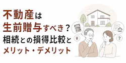 不動産は生前贈与すべき?相続との損得比較とメリット・デメリット