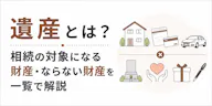 遺産とは？相続の対象になる財産・ならない財産を一覧で解説