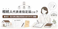 相続人代表者指定届とは？書き方・記入例と提出方法をわかりやすく解説
