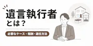遺言執行者とは？必要なケース・報酬・選任方法をわかりやすく解説