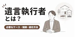 遺言執行者とは？必要なケース・報酬・選任方法をわかりやすく解説