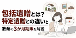 包括遺贈とは？特定遺贈との違いと放棄の3か月期限を解説
