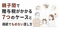 親子間で贈与税がかかる7つのケースと相続でもめない渡し方
