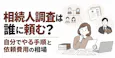 相続人調査は誰に頼む?自分でやる手順と依頼費用の相場