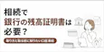 相続で銀行の残高証明書は必要？通帳ではダメ？必要なケースを解説