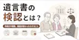 遺言書の検認とは？【相談400件】手続き・期限と検認後の流れ