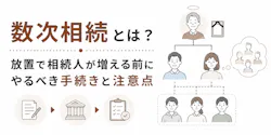 数次相続とは?放置で相続人が増える前にやるべき手続きと注意点