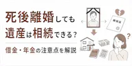 死後離婚しても遺産は相続できる？借金・年金の注意点を解説