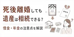 死後離婚しても遺産は相続できる?借金・年金の注意点を解説